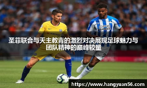 圣菲联合与天主教青的激烈对决展现足球魅力与团队精神的巅峰较量