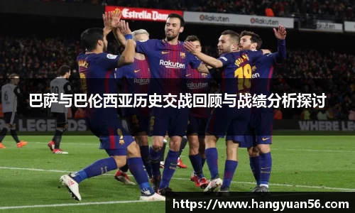 巴萨与巴伦西亚历史交战回顾与战绩分析探讨